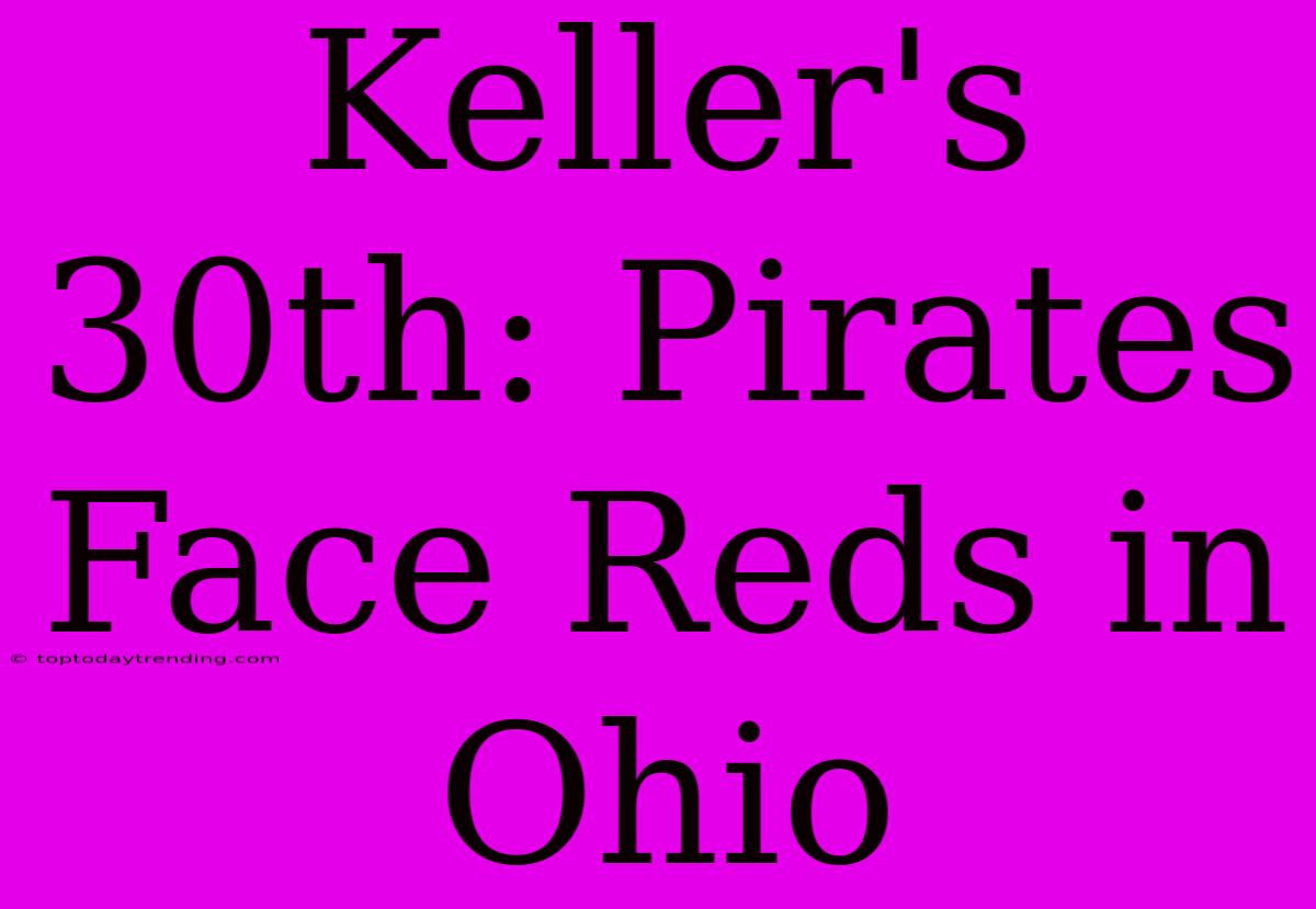 Keller's 30th: Pirates Face Reds In Ohio