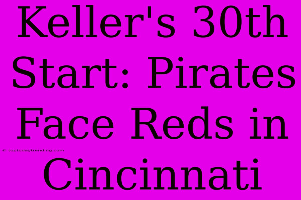 Keller's 30th Start: Pirates Face Reds In Cincinnati