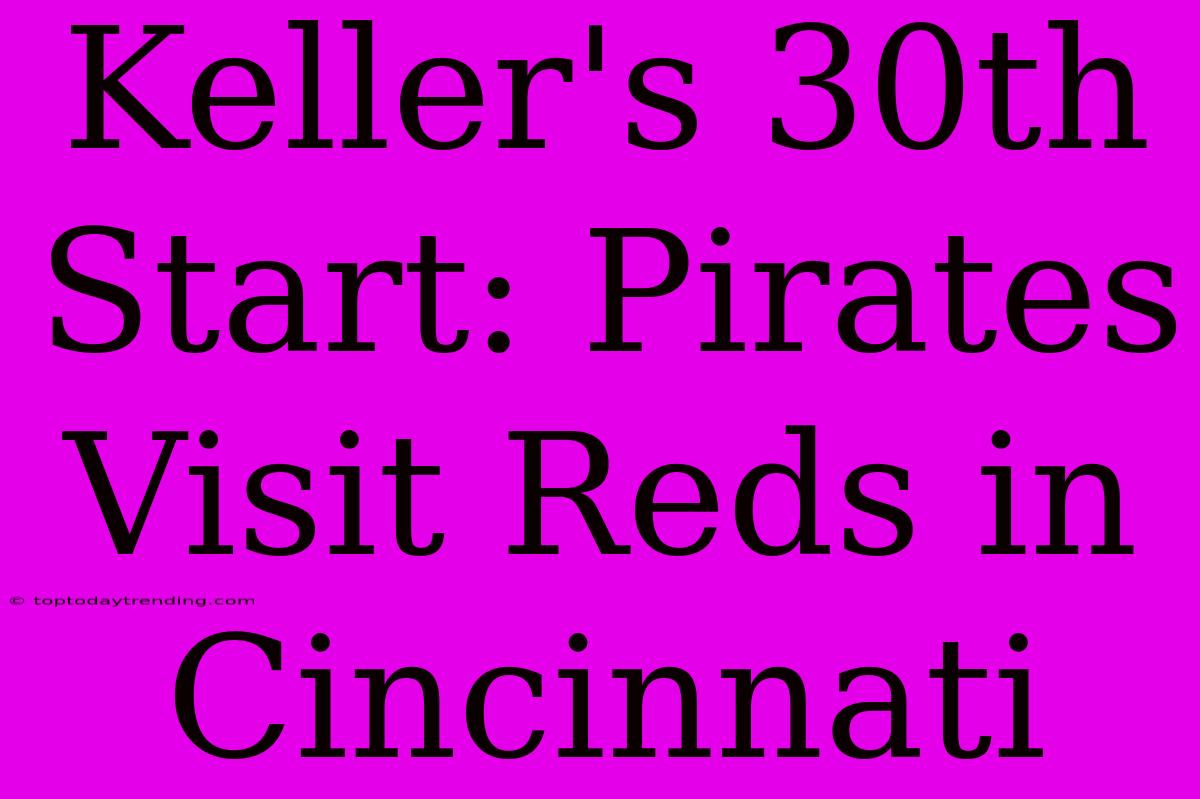 Keller's 30th Start: Pirates Visit Reds In Cincinnati