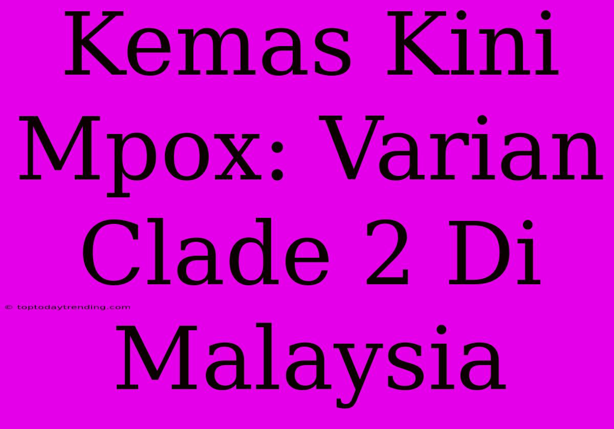 Kemas Kini Mpox: Varian Clade 2 Di Malaysia