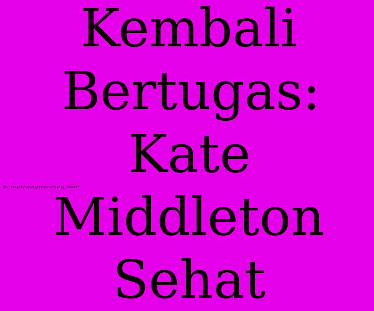 Kembali Bertugas: Kate Middleton Sehat