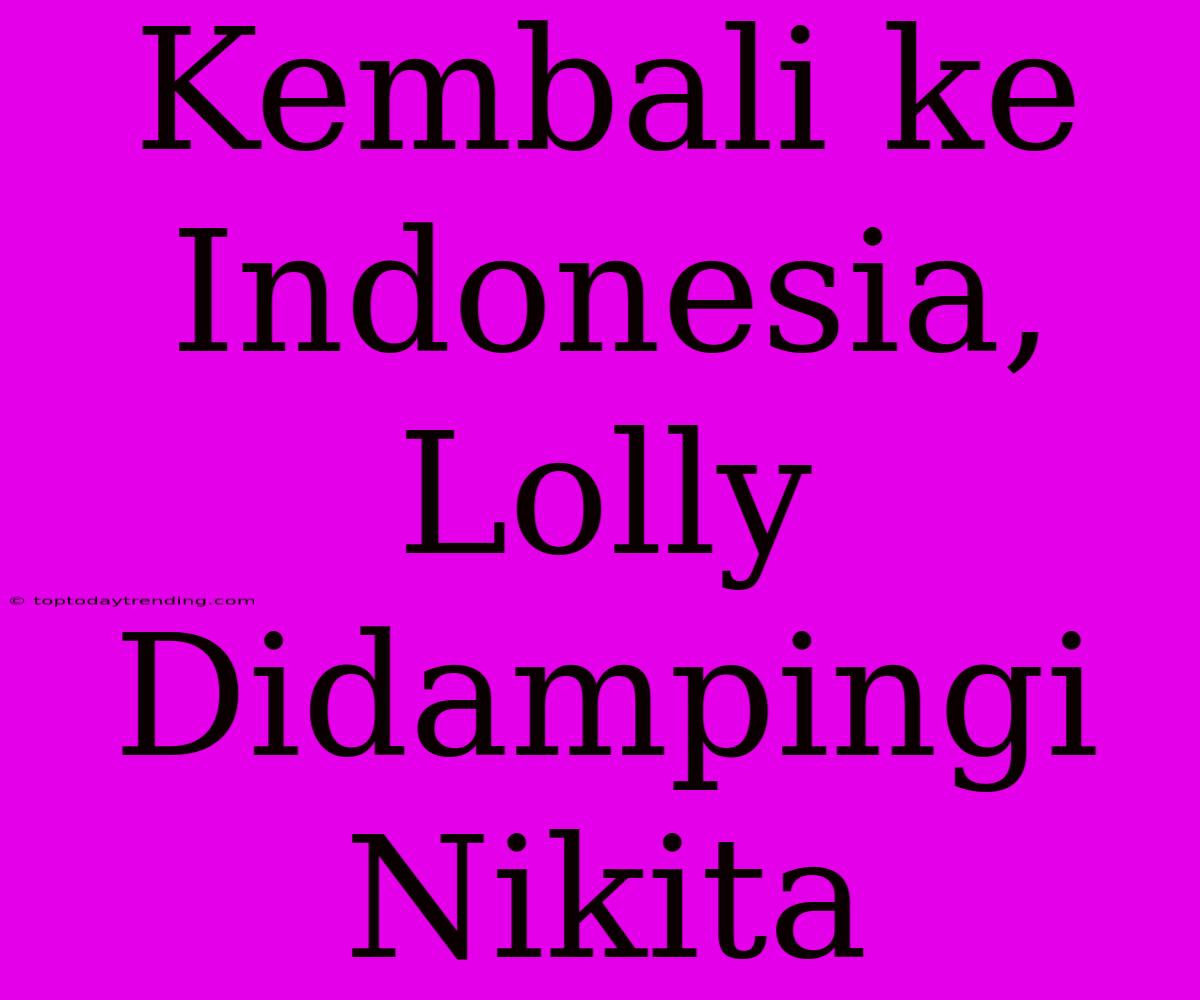 Kembali Ke Indonesia, Lolly Didampingi Nikita