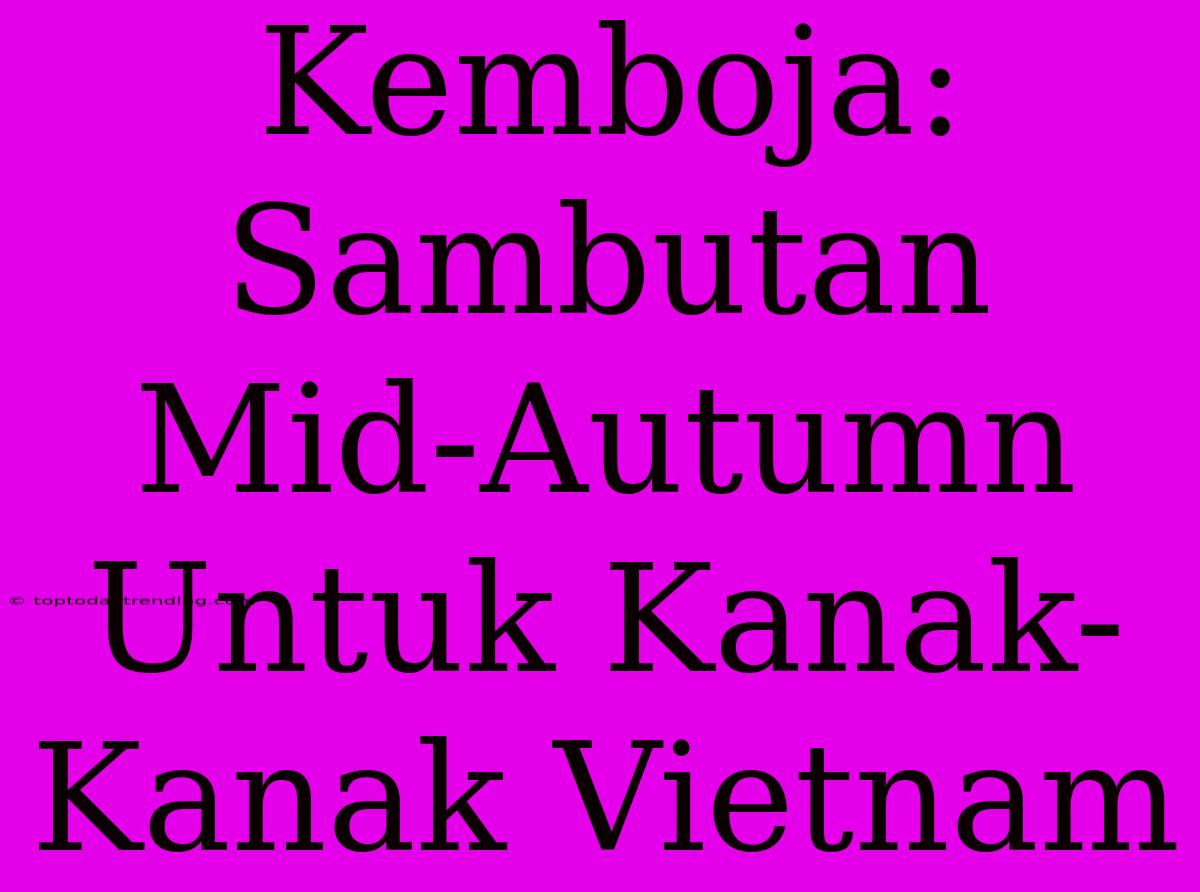 Kemboja: Sambutan Mid-Autumn Untuk Kanak-Kanak Vietnam