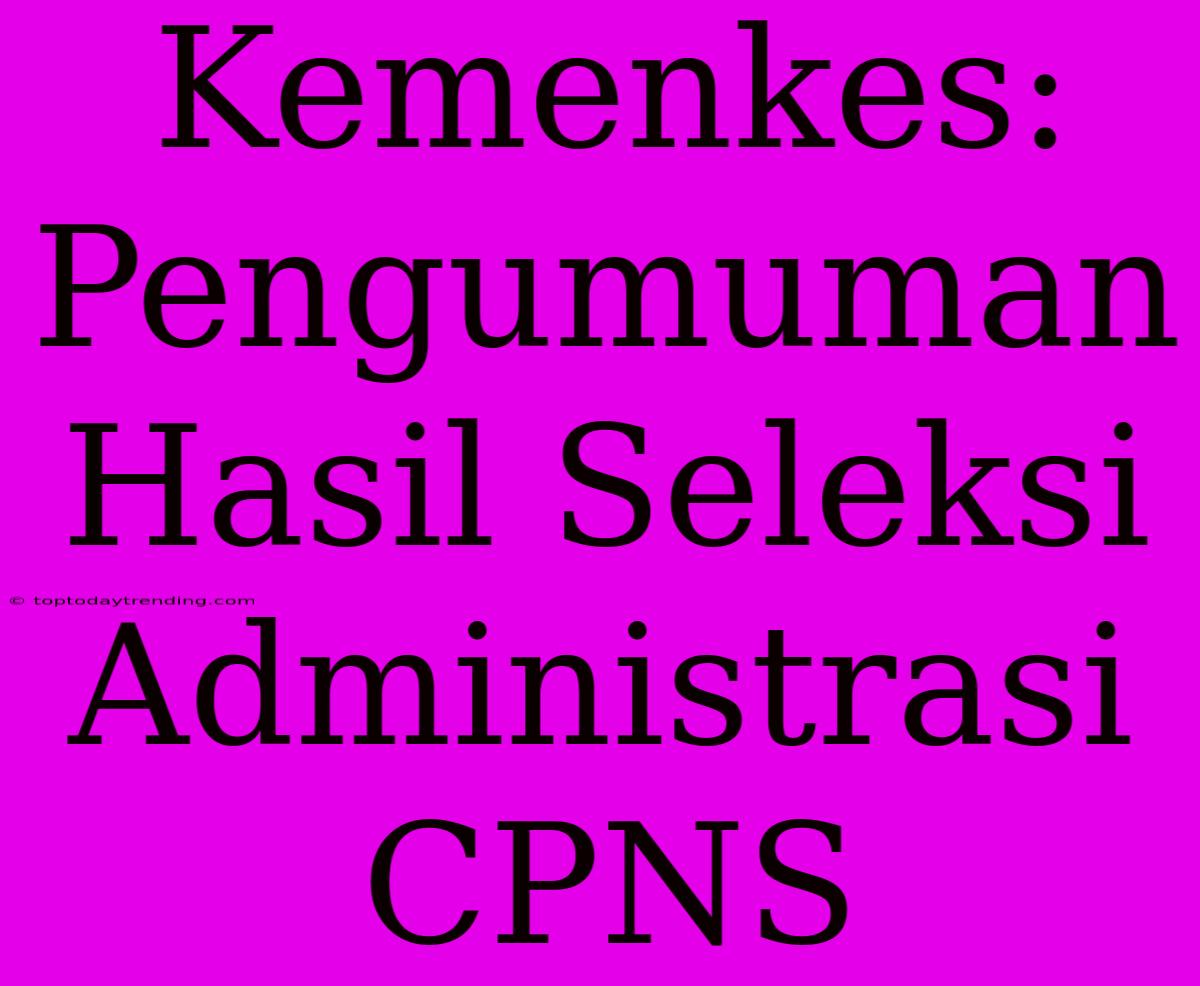 Kemenkes: Pengumuman Hasil Seleksi Administrasi CPNS