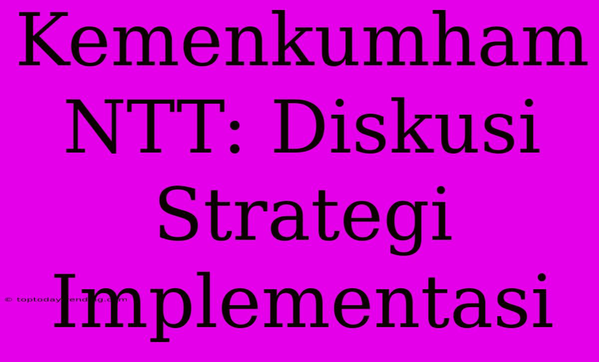 Kemenkumham NTT: Diskusi Strategi Implementasi