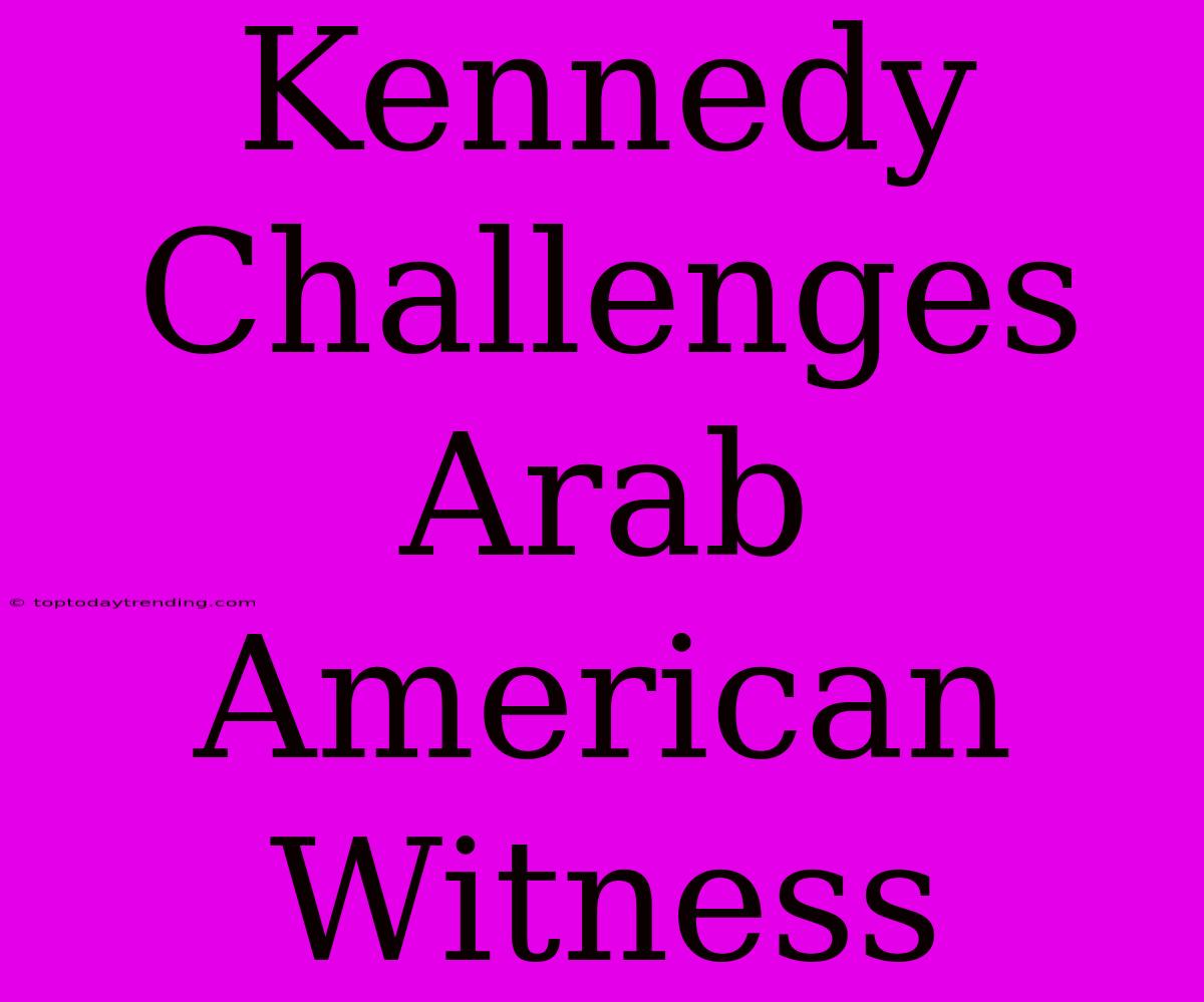 Kennedy Challenges Arab American Witness