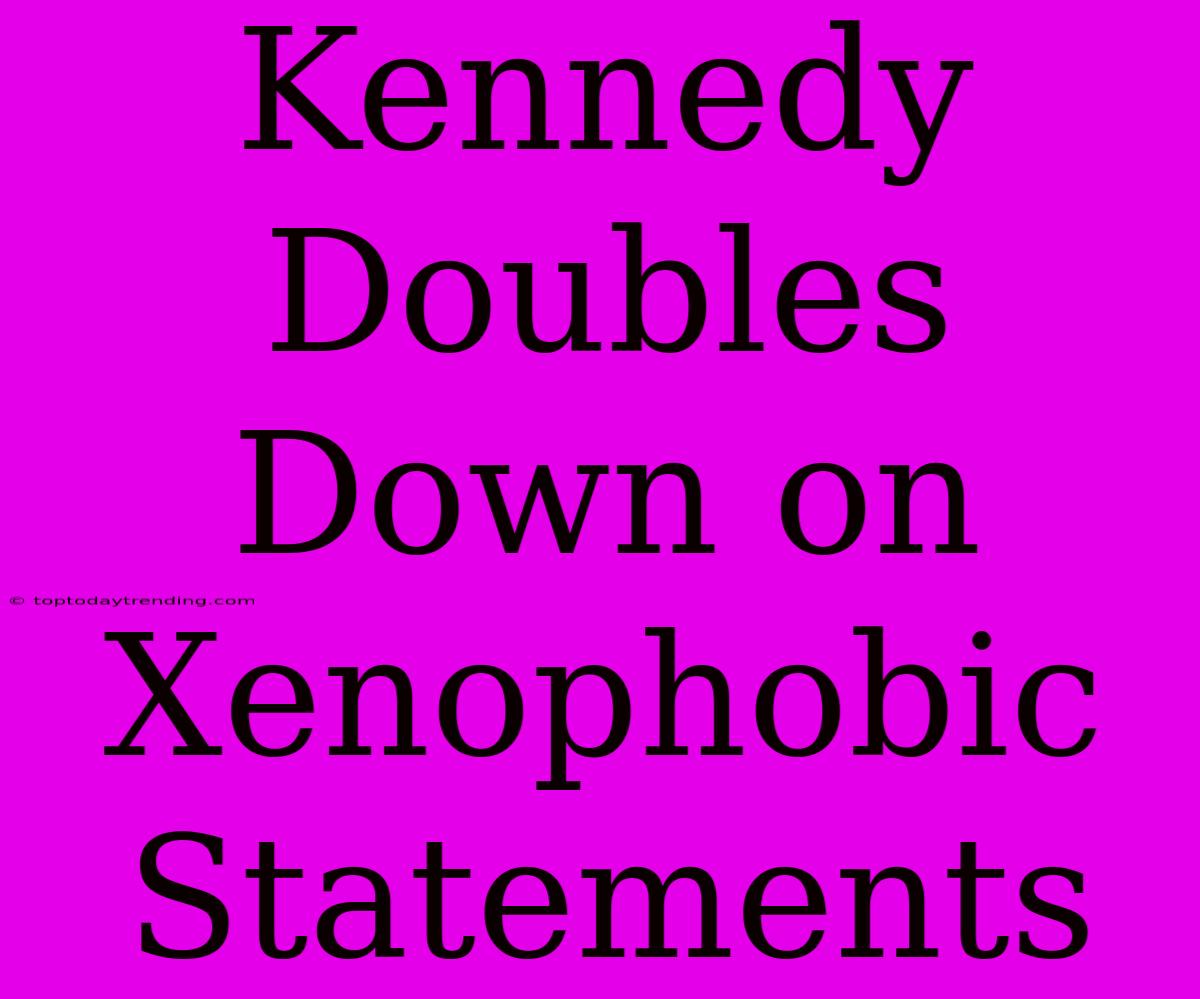 Kennedy Doubles Down On Xenophobic Statements