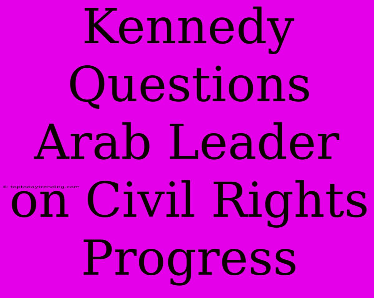 Kennedy Questions Arab Leader On Civil Rights Progress