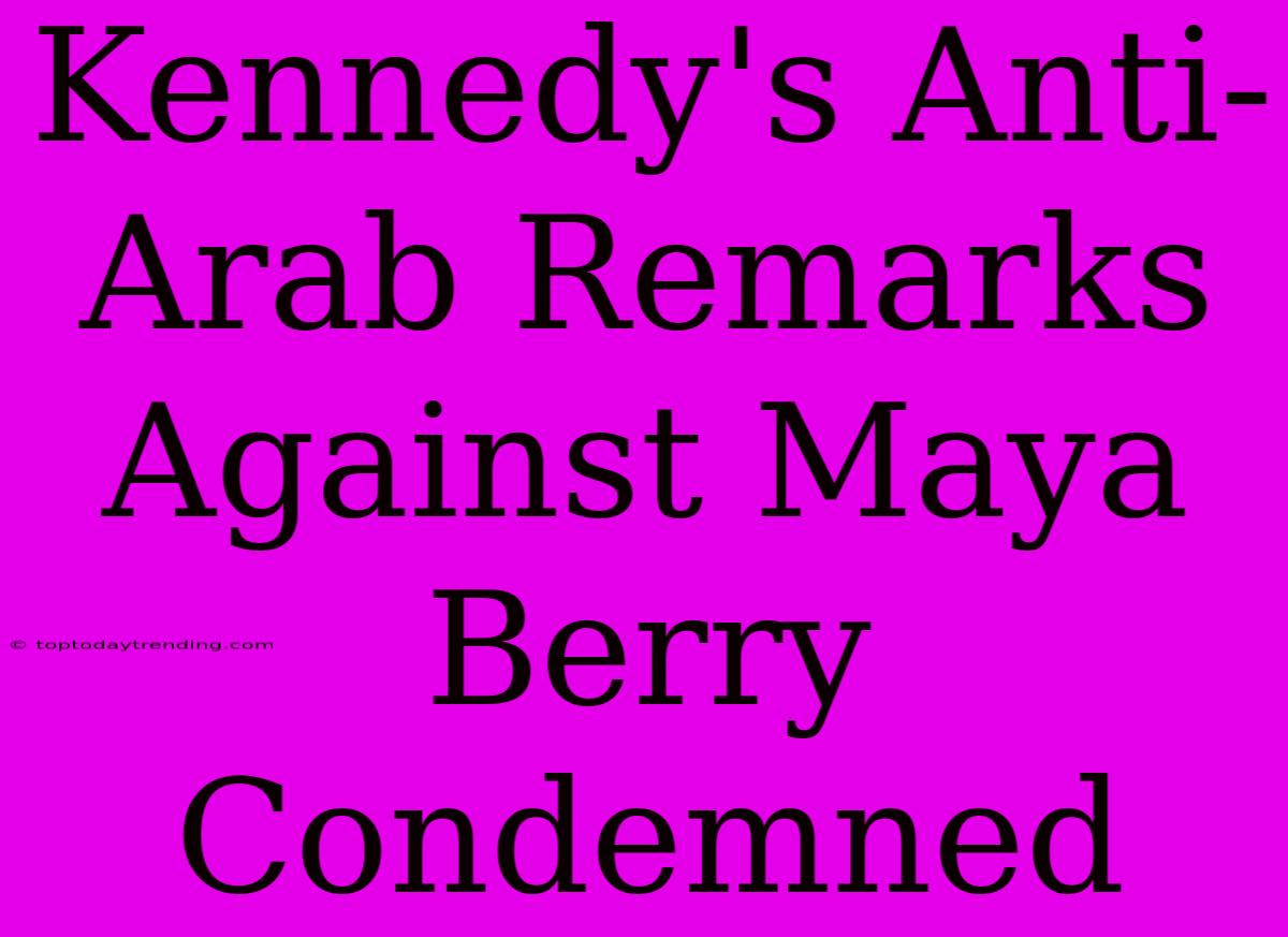 Kennedy's Anti-Arab Remarks Against Maya Berry Condemned