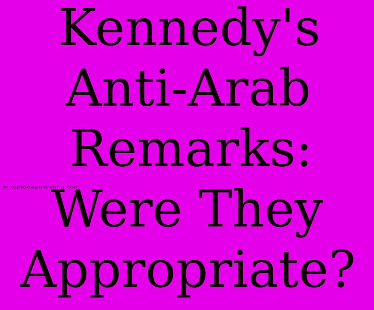 Kennedy's Anti-Arab Remarks: Were They Appropriate?