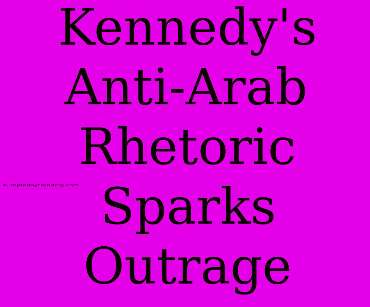 Kennedy's Anti-Arab Rhetoric Sparks Outrage