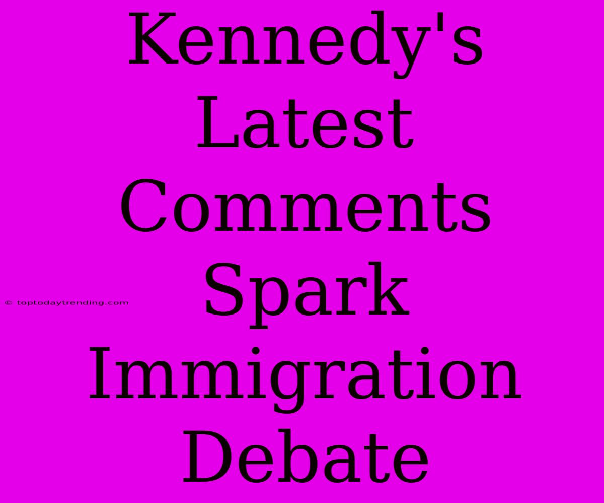 Kennedy's Latest Comments Spark Immigration Debate