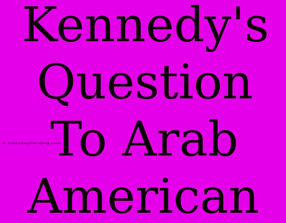 Kennedy's Question To Arab American