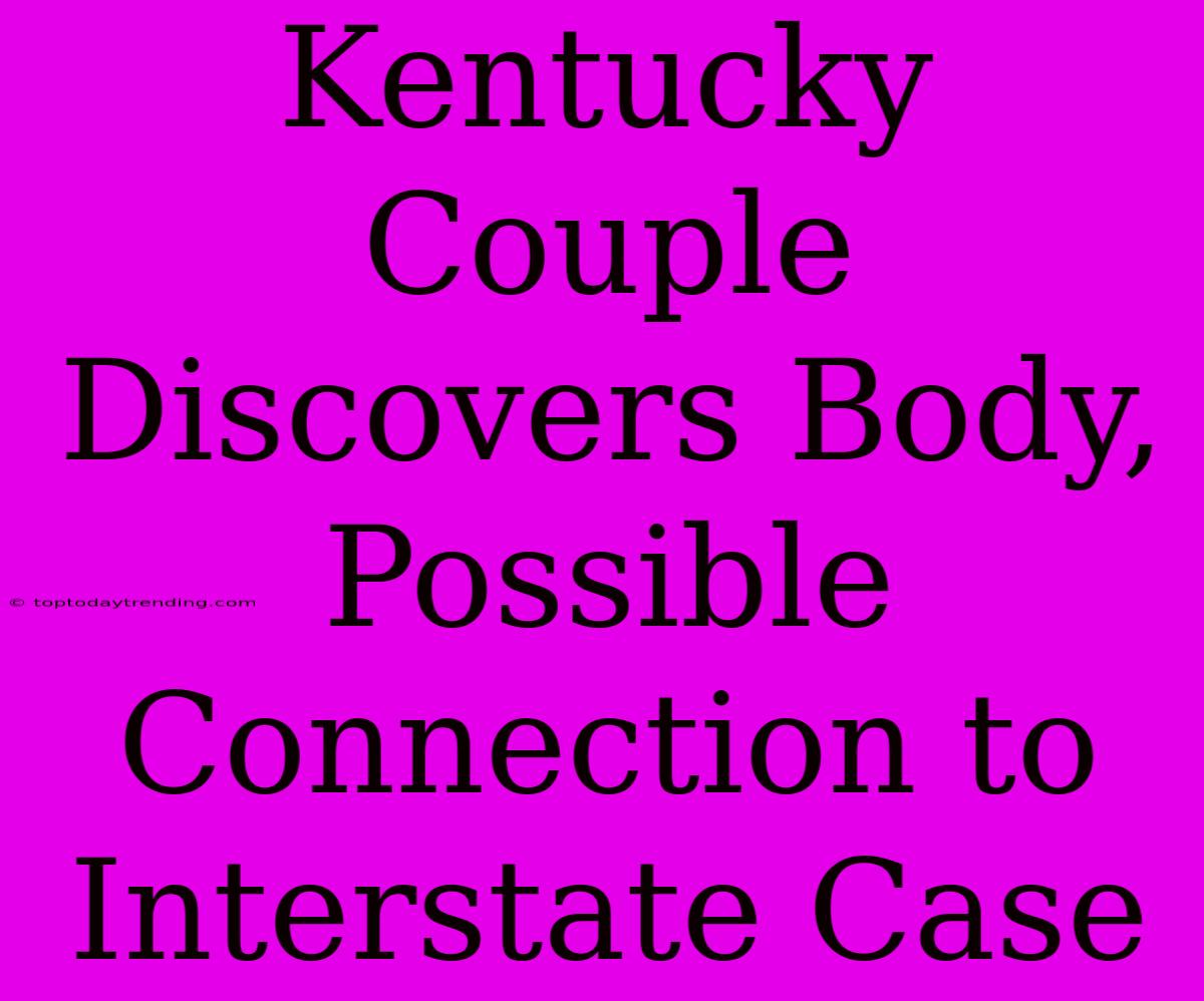 Kentucky Couple Discovers Body, Possible Connection To Interstate Case