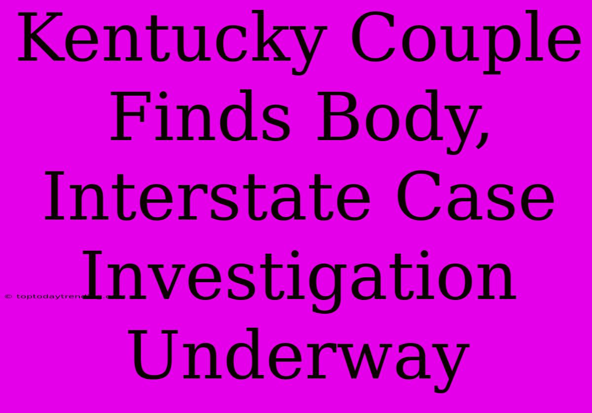 Kentucky Couple Finds Body, Interstate Case Investigation Underway