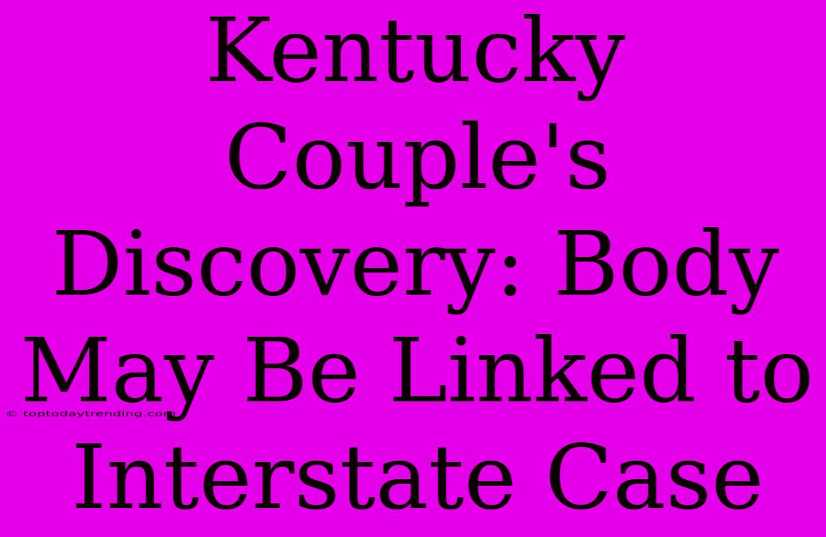 Kentucky Couple's Discovery: Body May Be Linked To Interstate Case