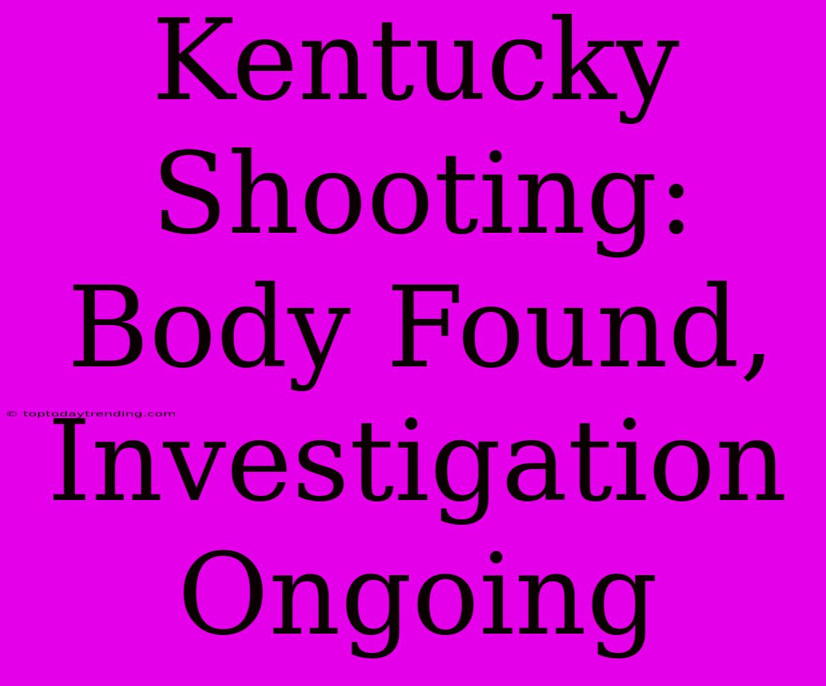 Kentucky Shooting: Body Found, Investigation Ongoing