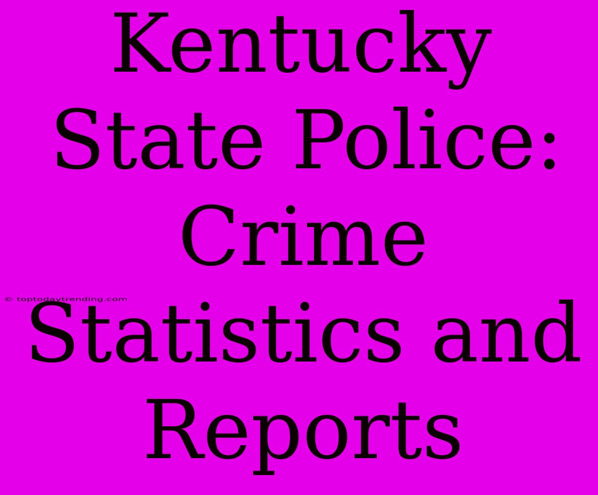 Kentucky State Police: Crime Statistics And Reports