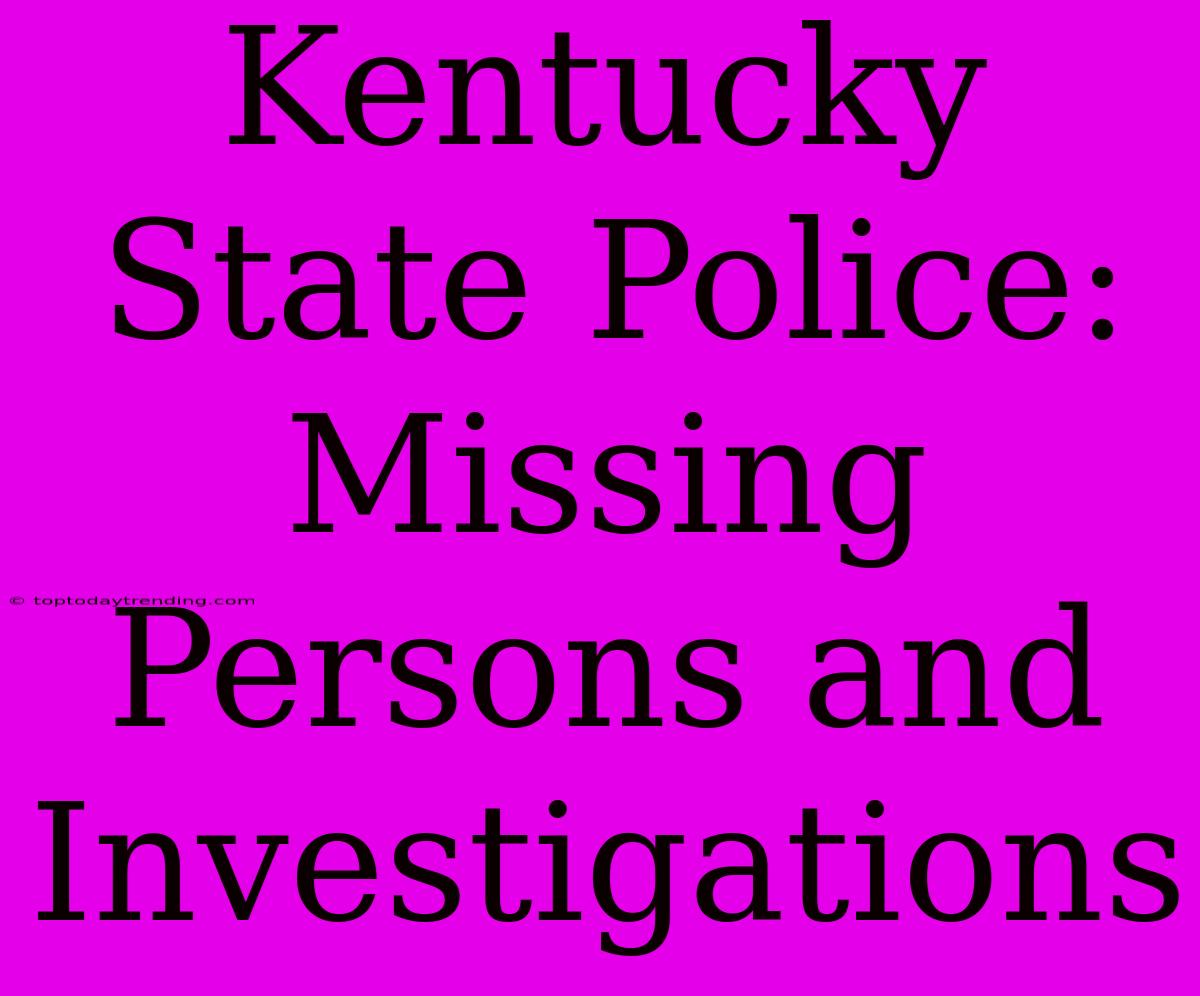 Kentucky State Police: Missing Persons And Investigations