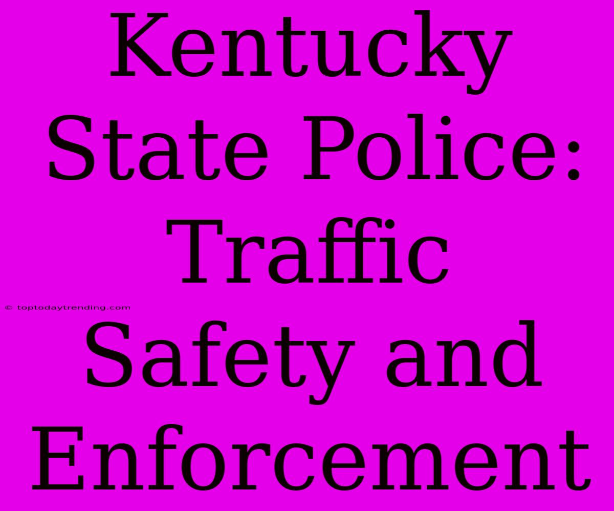 Kentucky State Police: Traffic Safety And Enforcement