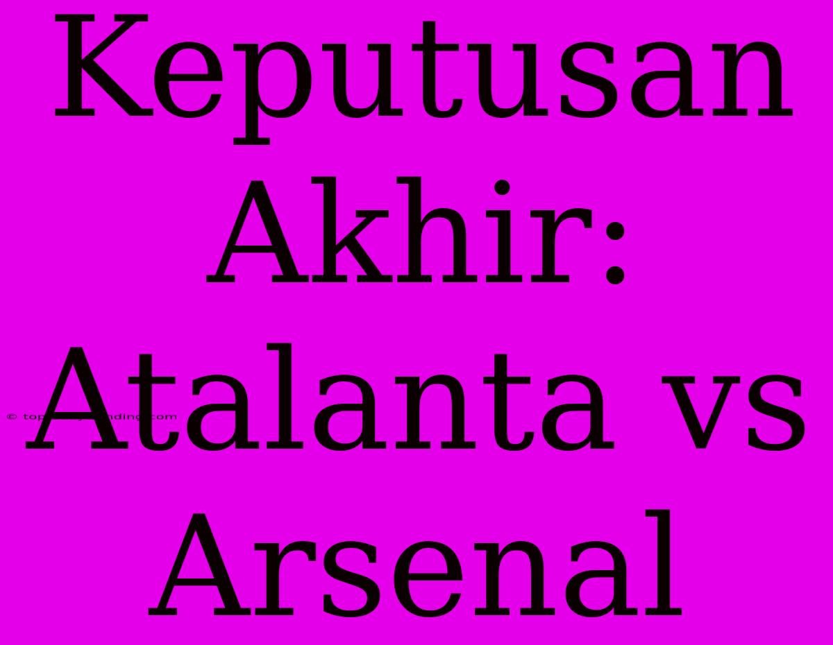 Keputusan Akhir: Atalanta Vs Arsenal