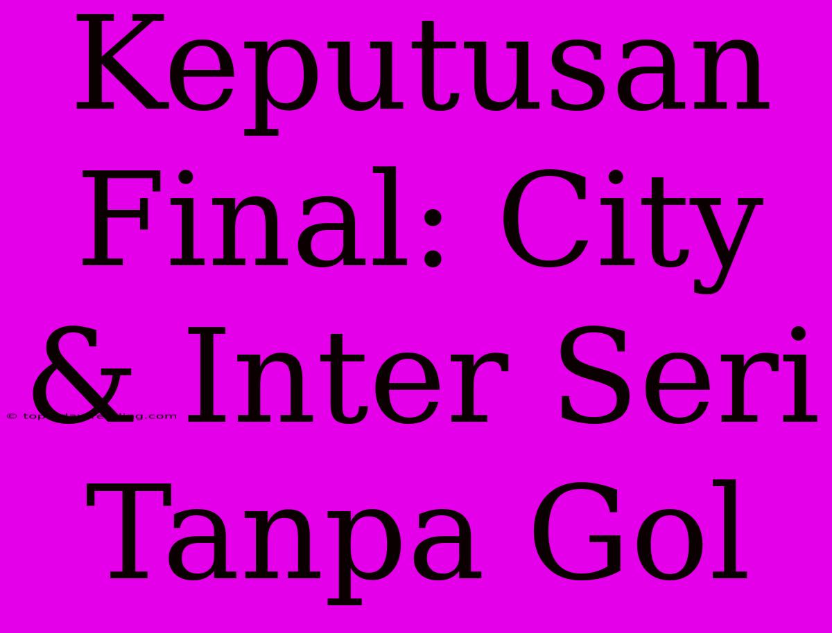 Keputusan Final: City & Inter Seri Tanpa Gol