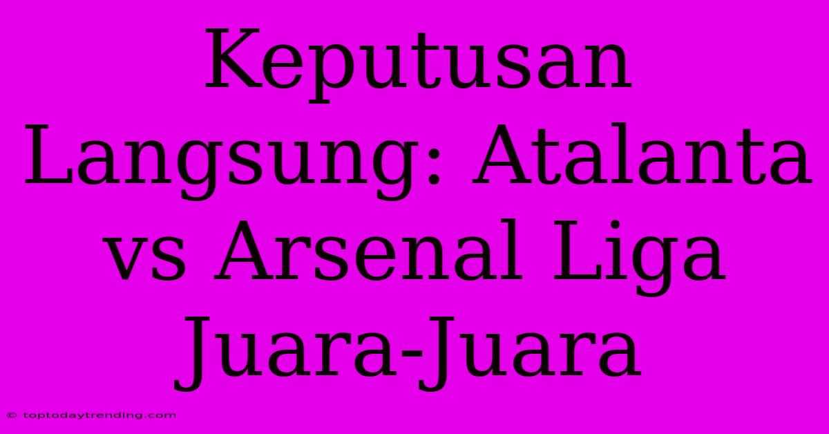 Keputusan Langsung: Atalanta Vs Arsenal Liga Juara-Juara