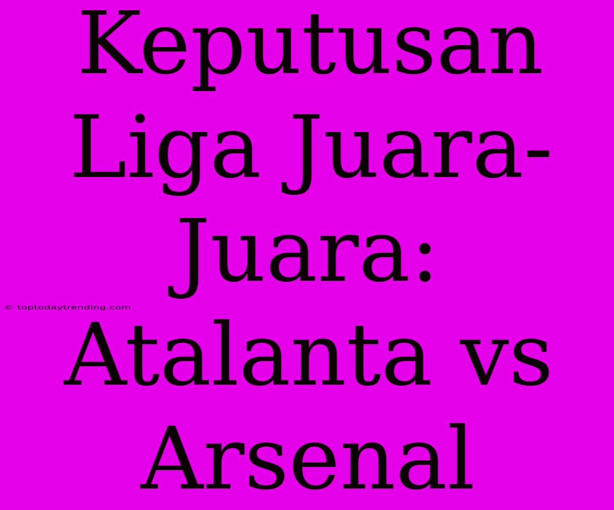 Keputusan Liga Juara-Juara: Atalanta Vs Arsenal