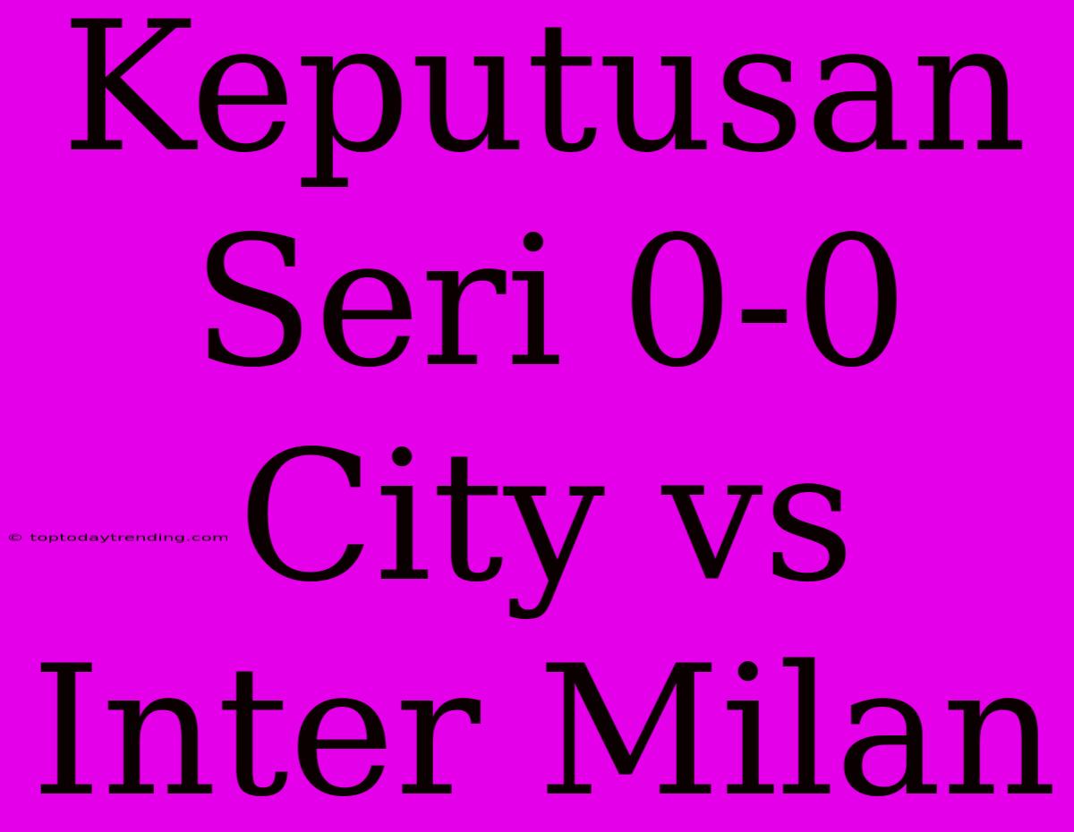 Keputusan Seri 0-0 City Vs Inter Milan