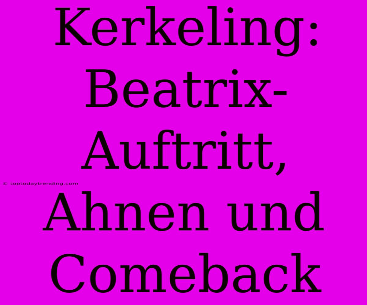 Kerkeling: Beatrix-Auftritt, Ahnen Und Comeback