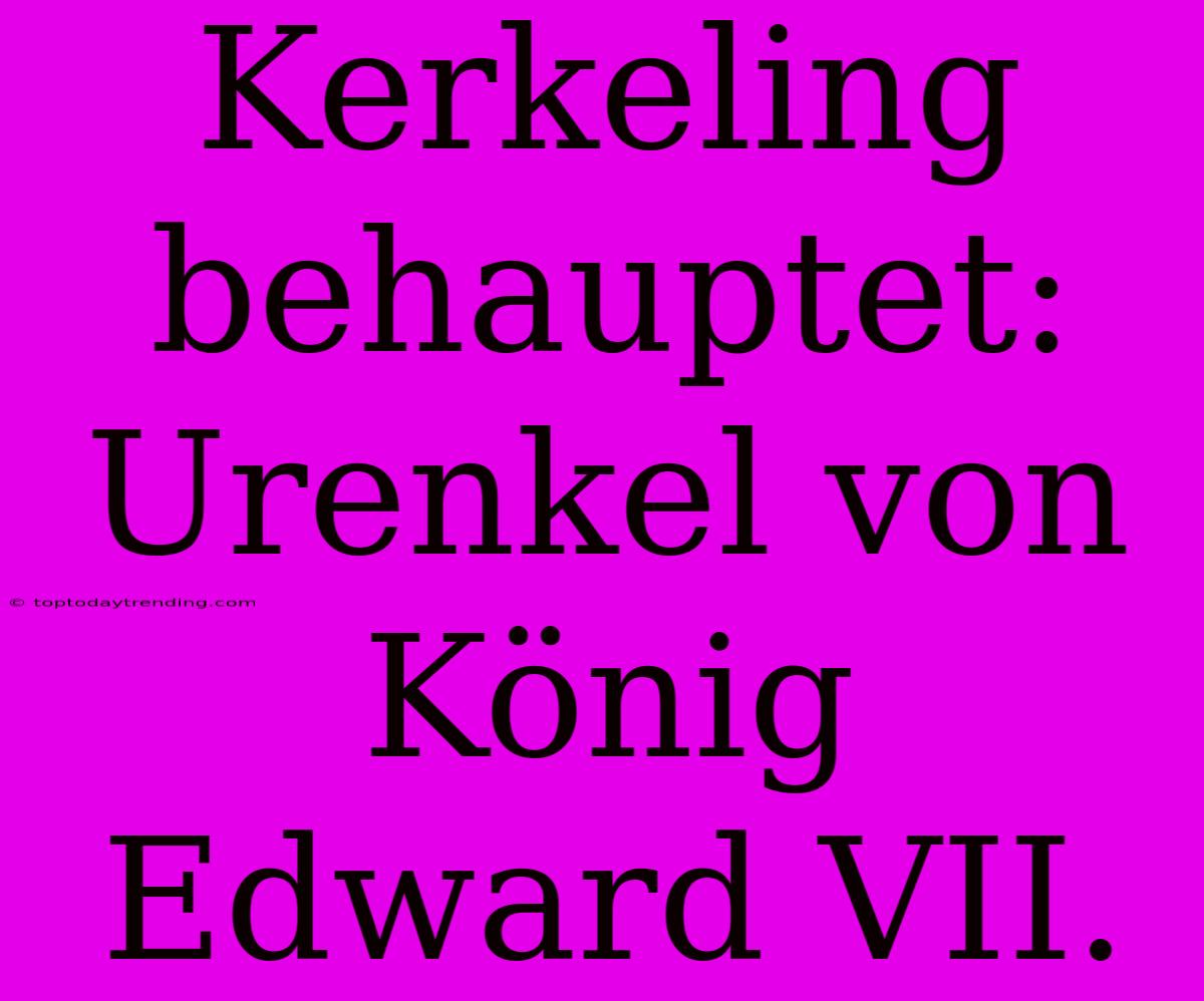 Kerkeling Behauptet: Urenkel Von König Edward VII.