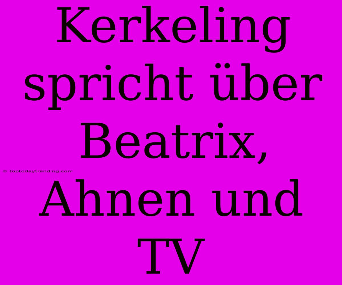 Kerkeling Spricht Über Beatrix, Ahnen Und TV