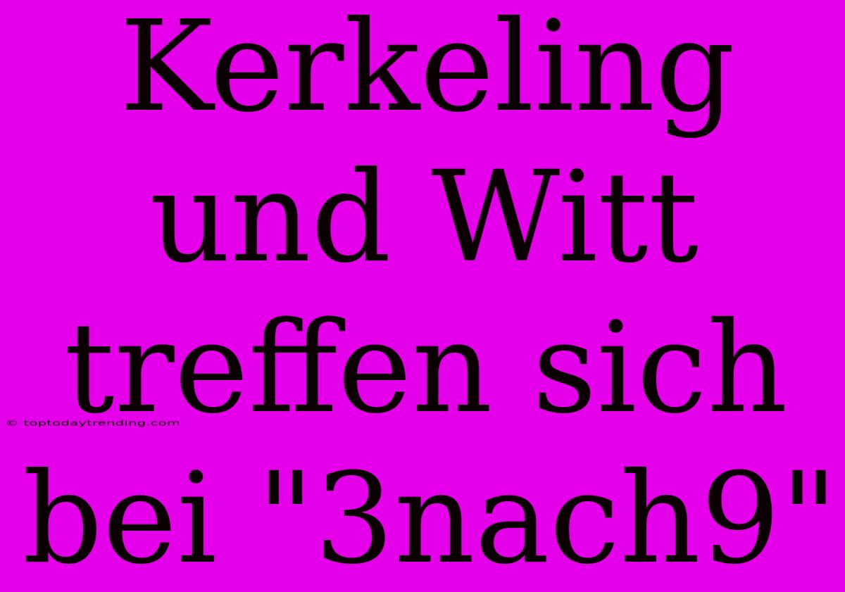 Kerkeling Und Witt Treffen Sich Bei 