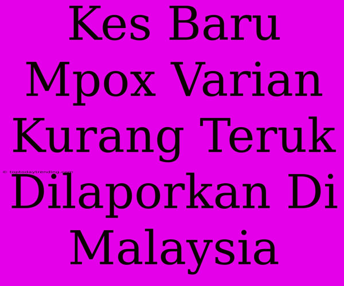 Kes Baru Mpox Varian Kurang Teruk Dilaporkan Di Malaysia