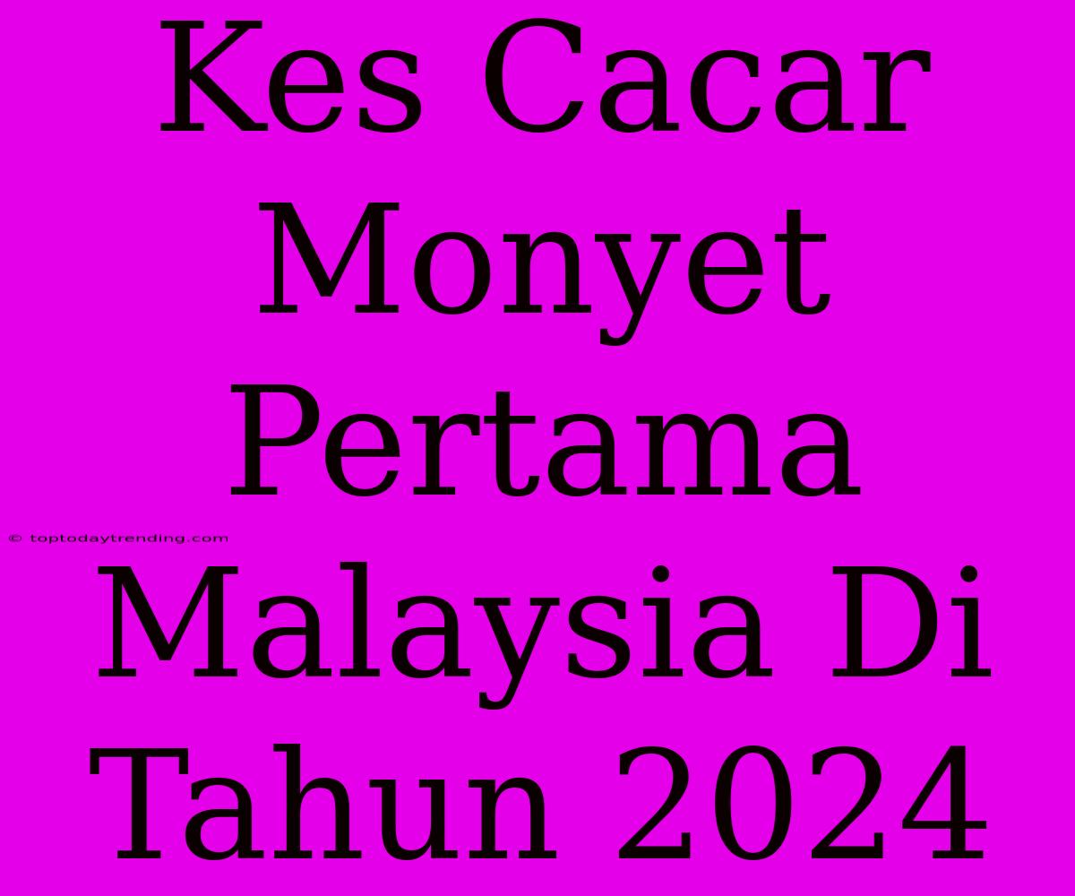 Kes Cacar Monyet Pertama Malaysia Di Tahun 2024