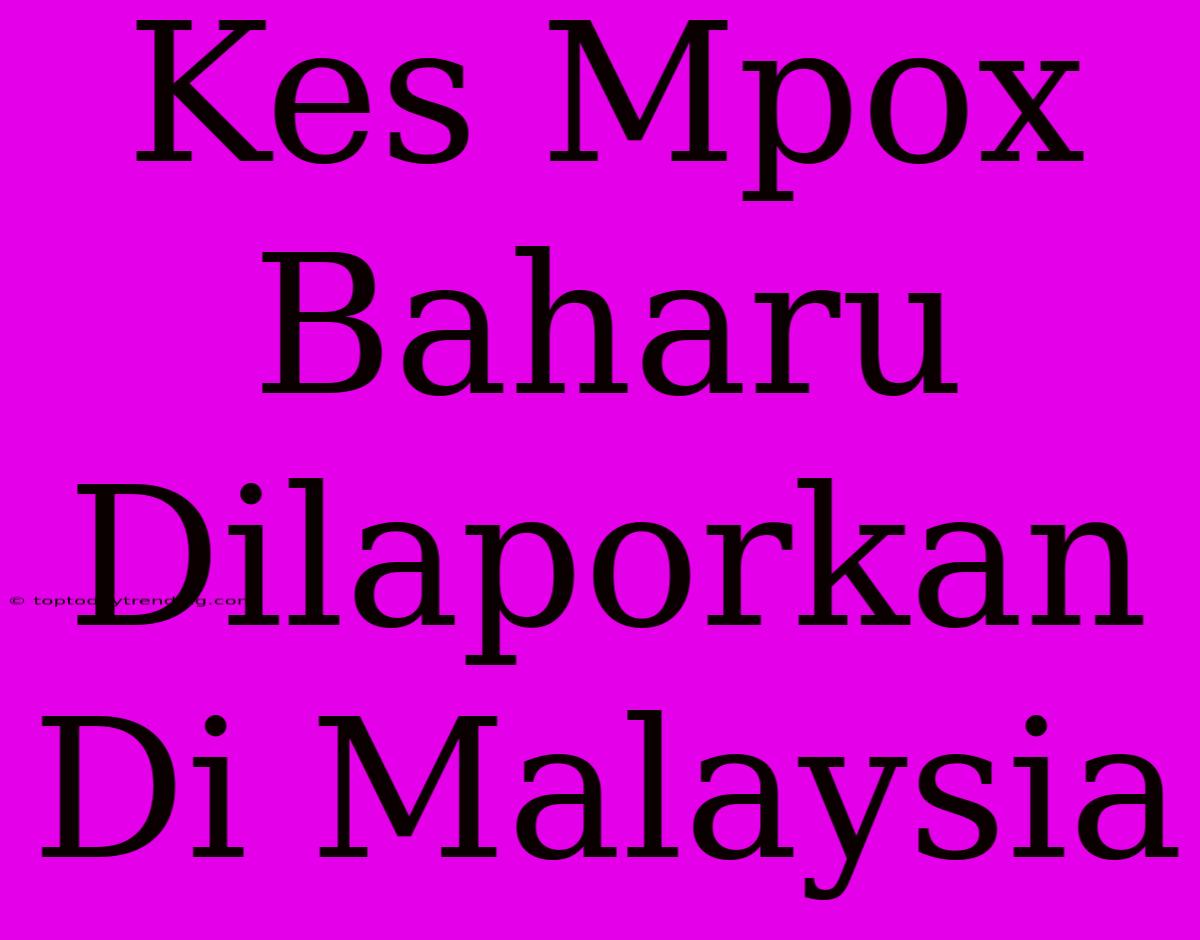 Kes Mpox Baharu Dilaporkan Di Malaysia