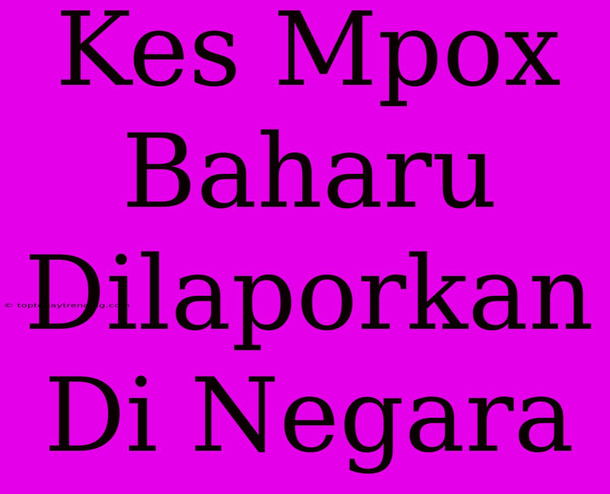 Kes Mpox Baharu Dilaporkan Di Negara