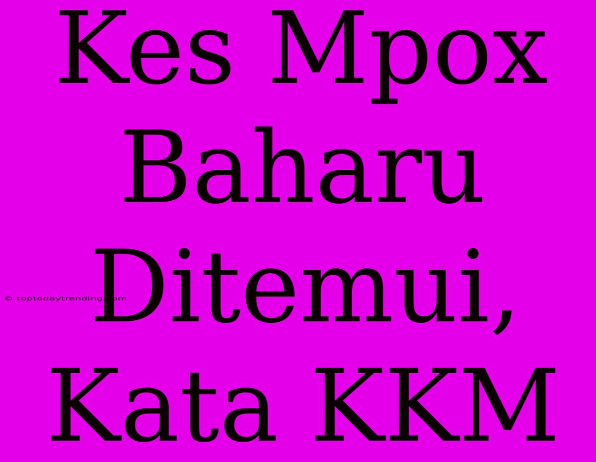 Kes Mpox Baharu Ditemui, Kata KKM