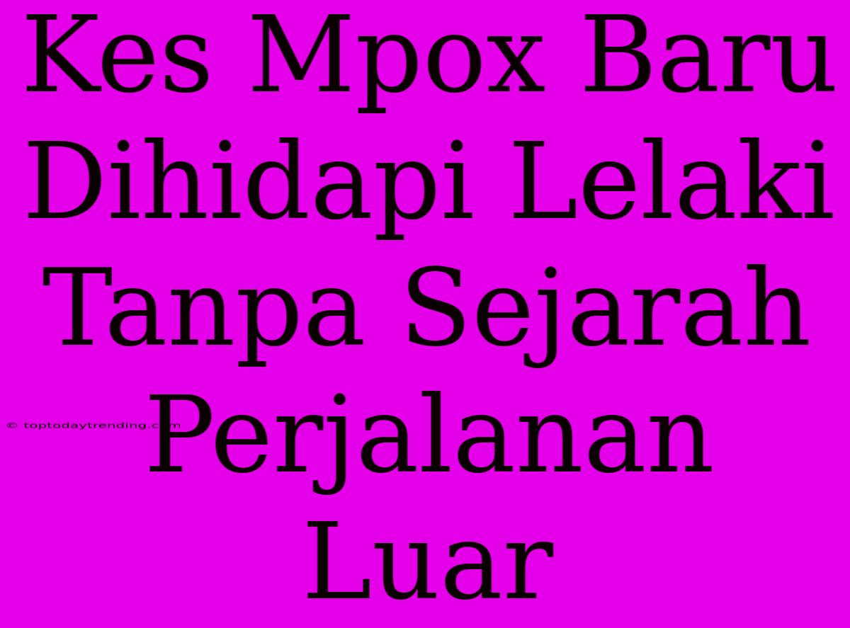 Kes Mpox Baru Dihidapi Lelaki Tanpa Sejarah Perjalanan Luar