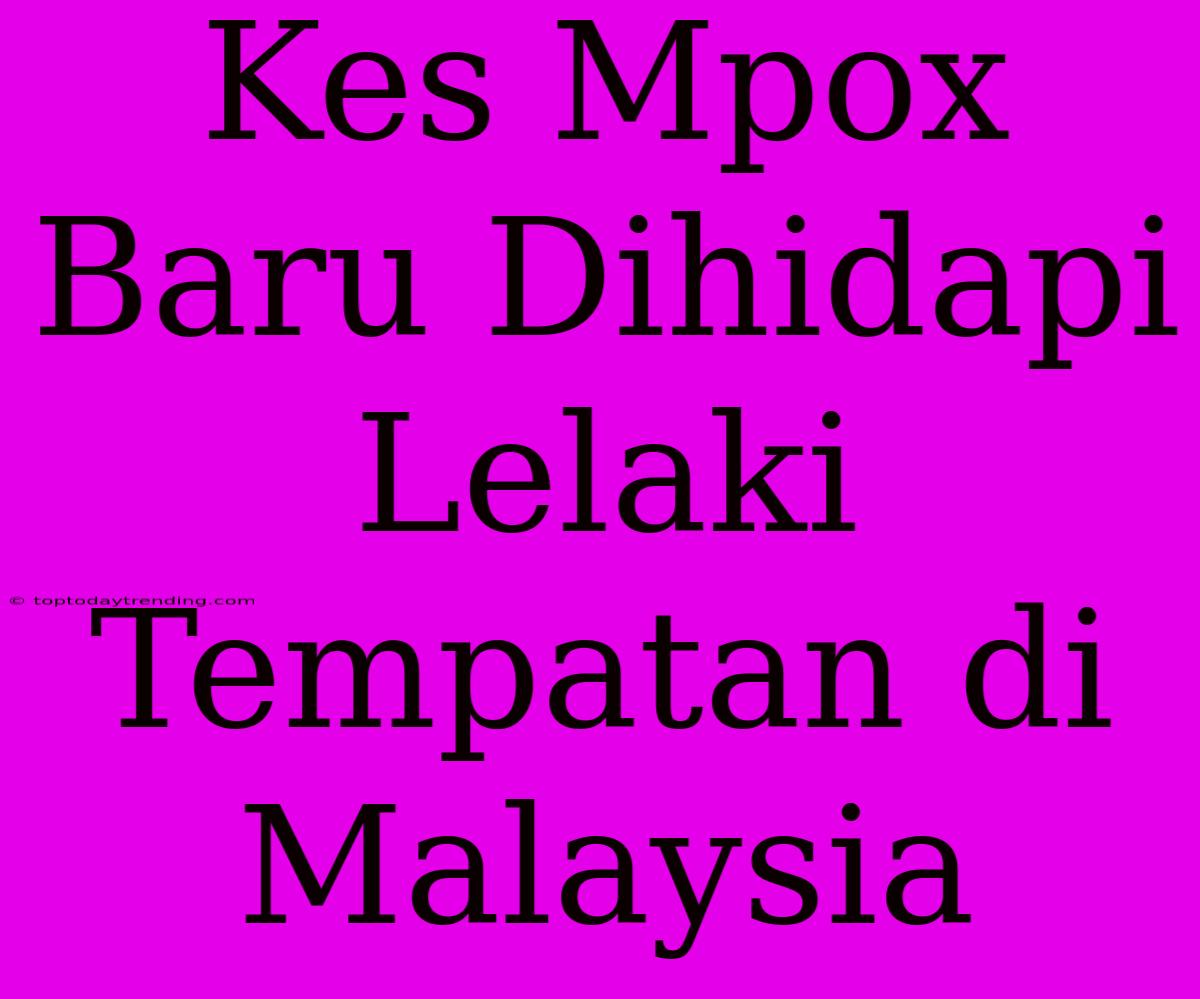 Kes Mpox Baru Dihidapi Lelaki Tempatan Di Malaysia