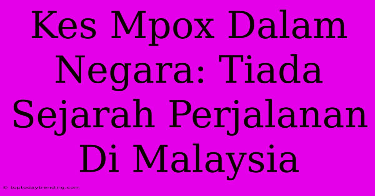 Kes Mpox Dalam Negara: Tiada Sejarah Perjalanan Di Malaysia