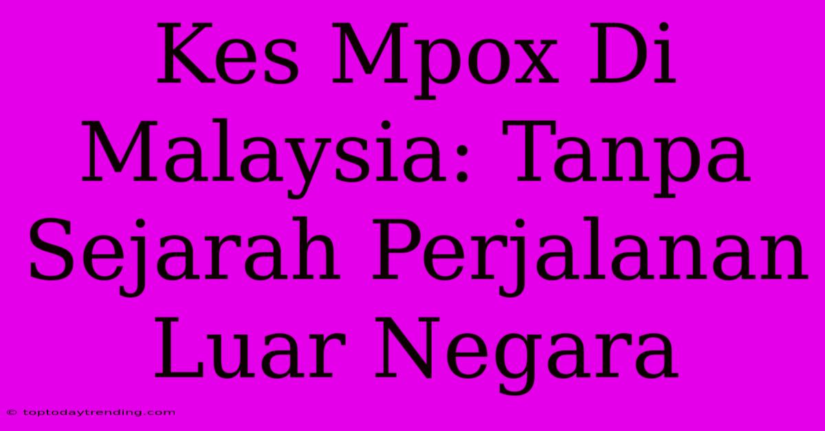 Kes Mpox Di Malaysia: Tanpa Sejarah Perjalanan Luar Negara