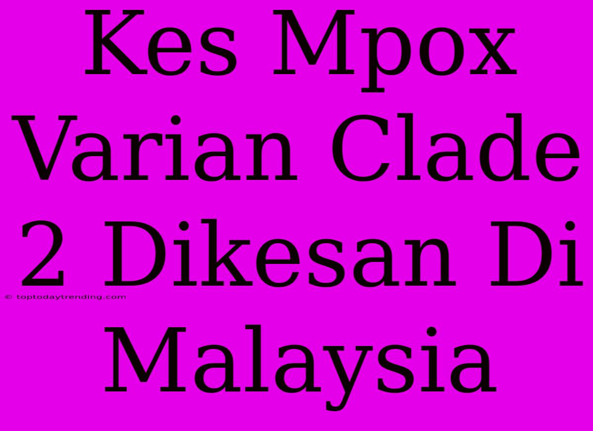 Kes Mpox Varian Clade 2 Dikesan Di Malaysia