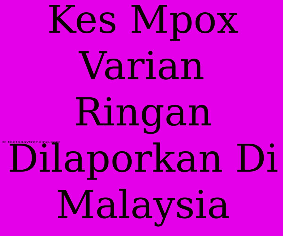 Kes Mpox Varian Ringan Dilaporkan Di Malaysia