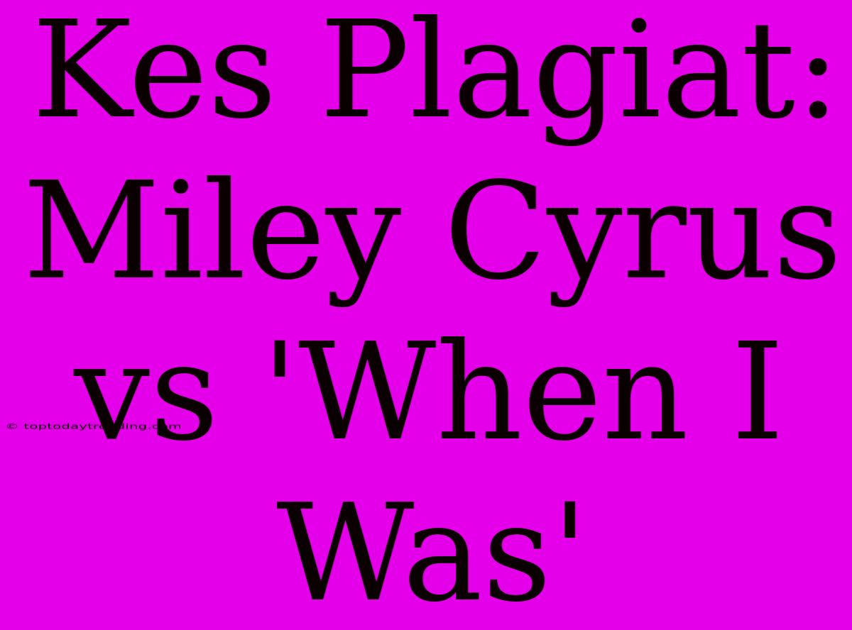 Kes Plagiat: Miley Cyrus Vs 'When I Was'