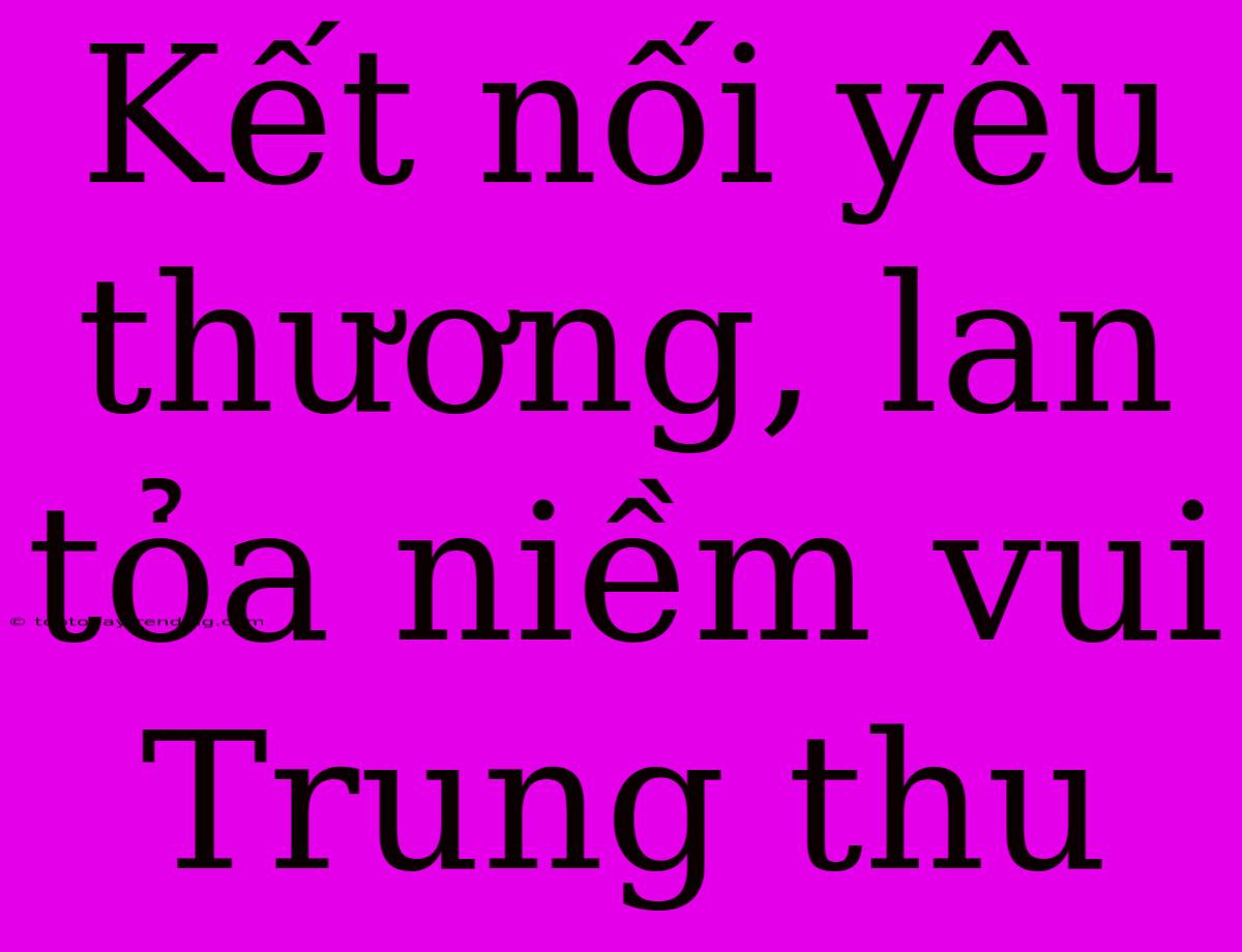 Kết Nối Yêu Thương, Lan Tỏa Niềm Vui Trung Thu