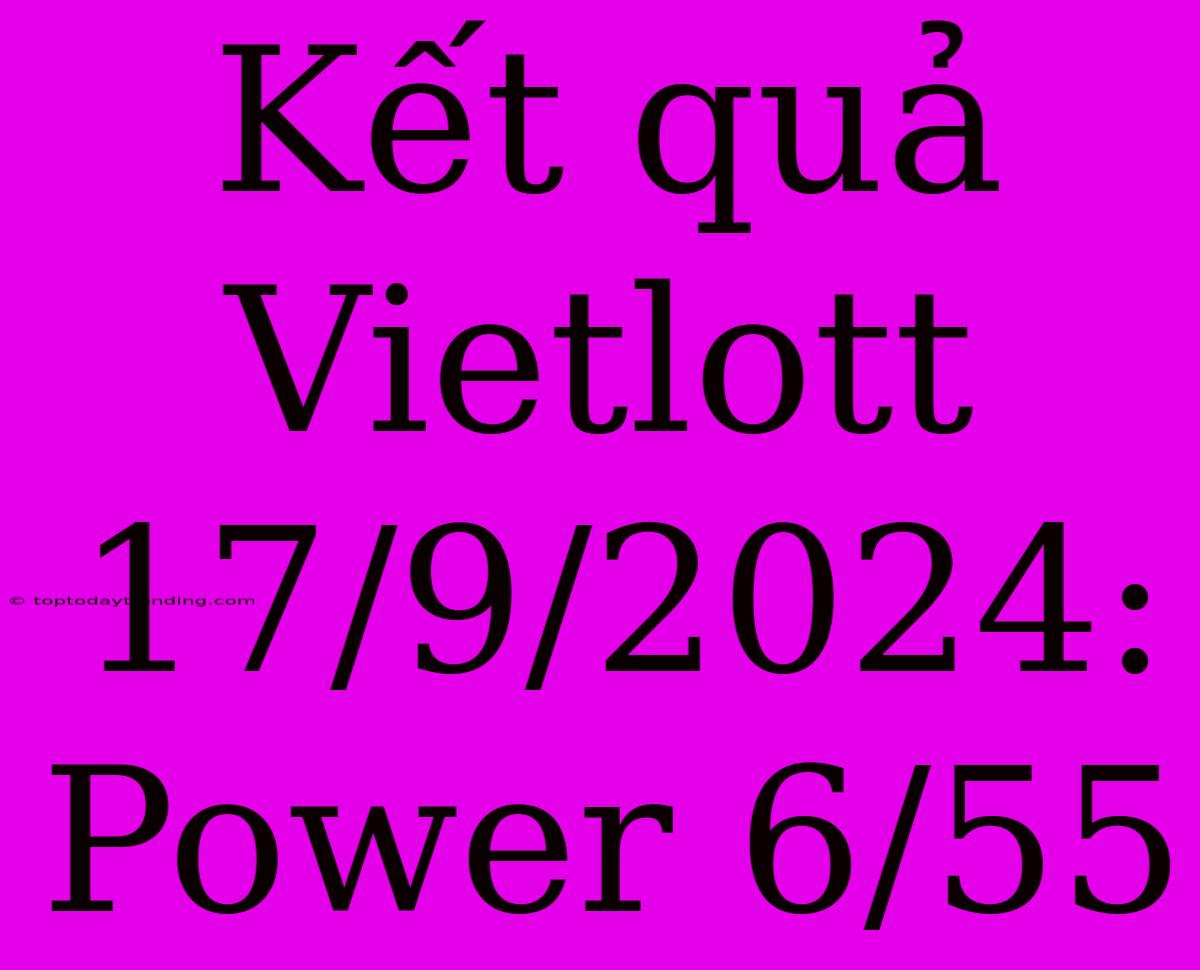 Kết Quả Vietlott 17/9/2024: Power 6/55