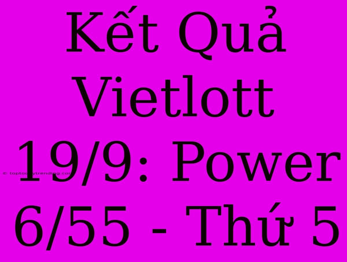 Kết Quả Vietlott 19/9: Power 6/55 - Thứ 5