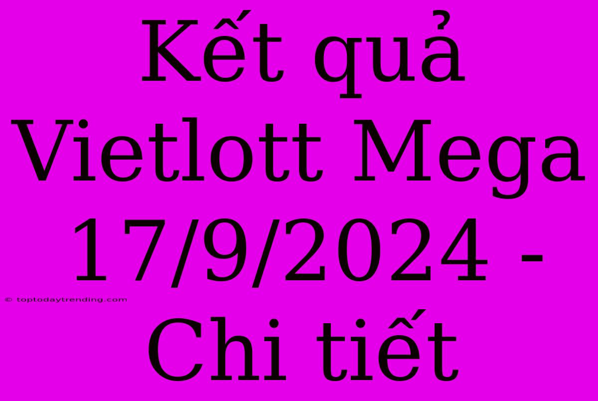 Kết Quả Vietlott Mega 17/9/2024 - Chi Tiết