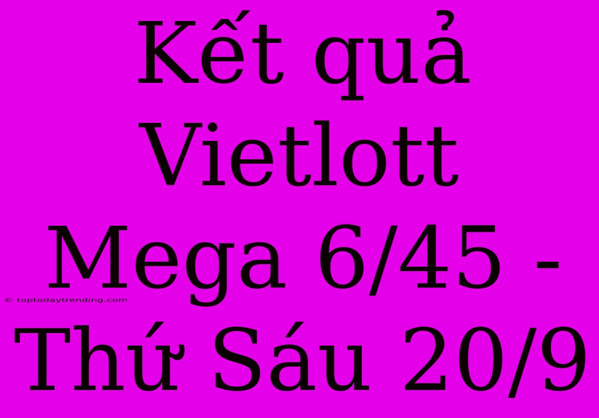 Kết Quả Vietlott Mega 6/45 - Thứ Sáu 20/9